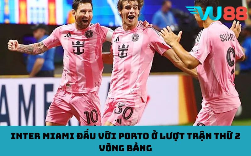 Inter miami đấu với porto ở lượt trận thứ 2 vòng bảng