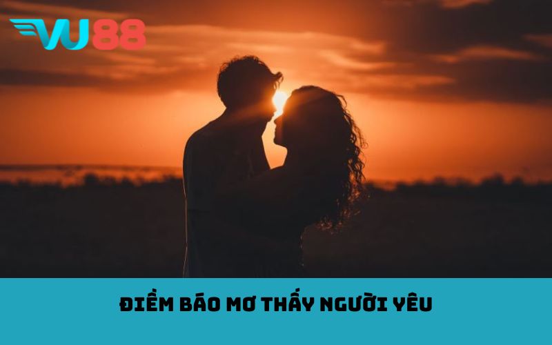 Điềm báo mơ thấy người yêu